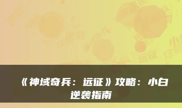 《神域奇兵：远征》攻略：小白逆袭指南