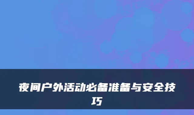 夜间户外活动必备准备与安全技巧