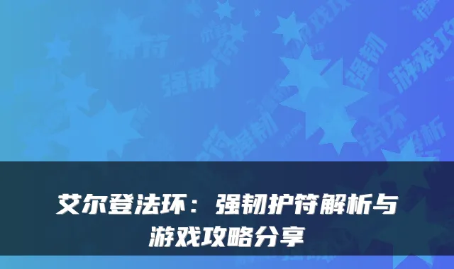 艾尔登法环：强韧护符解析与游戏攻略分享