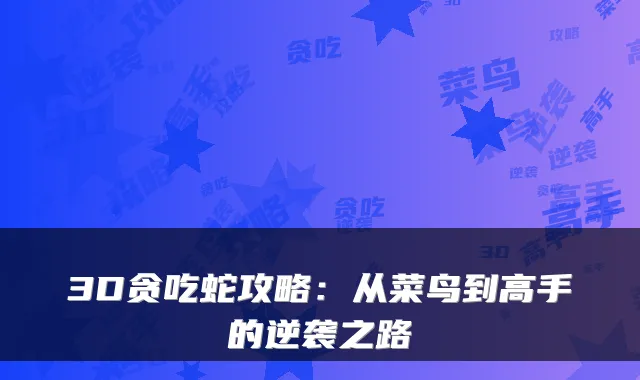 3D贪吃蛇攻略：从菜鸟到高手的逆袭之路