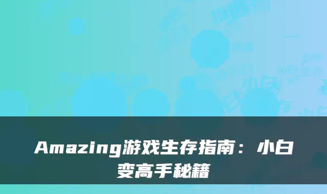Amazing游戏生存指南:小白变高手秘籍