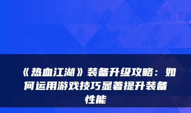 《热血江湖》装备升级攻略：如何运用游戏技巧显著提升装备性能