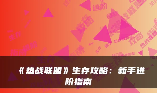 《热战联盟》生存攻略：新手进阶指南