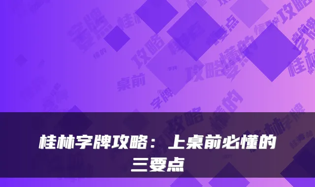 桂林字牌攻略：上桌前必懂的三要点