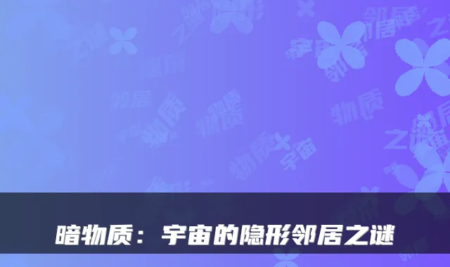 暗物质：宇宙的隐形邻居之谜