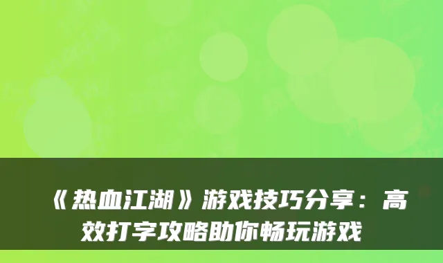 《热血江湖》游戏技巧分享：高效打字攻略助你畅玩游戏
