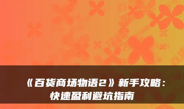 《百货商场物语2》新手攻略：快速盈利避坑指南