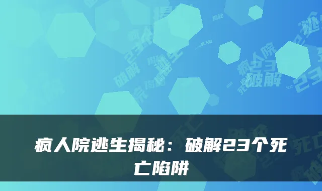 疯人院逃生揭秘：破解23个死亡陷阱