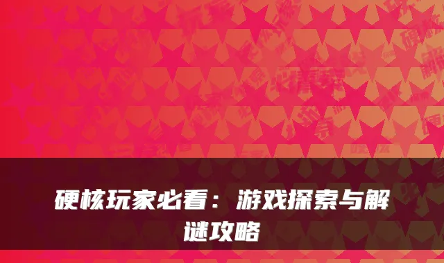 硬核玩家必看：游戏探索与解谜攻略