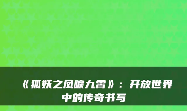 《狐妖之凤唳九霄》:开放世界中的传奇书写