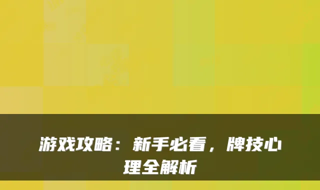 游戏攻略：新手必看，牌技心理全解析