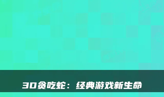 3D贪吃蛇：经典游戏新生命