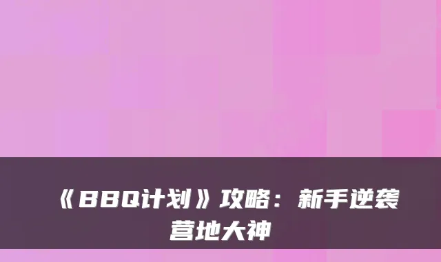 《BBQ计划》攻略：新手逆袭营地大神