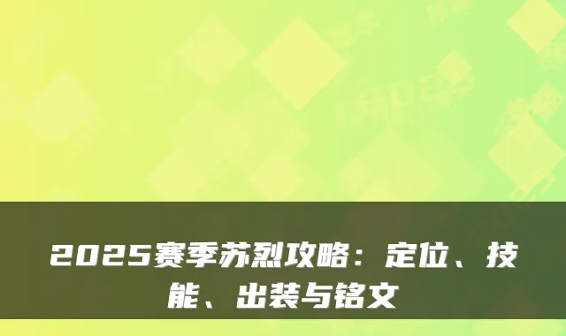 2025赛季苏烈攻略：定位、技能、出装与铭文