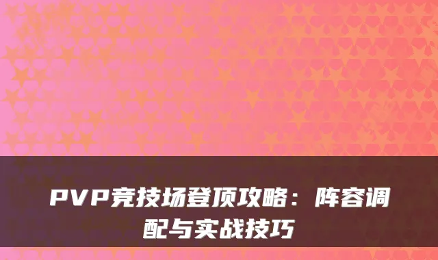 PVP竞技场登顶攻略：阵容调配与实战技巧