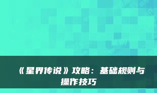 《星界传说》攻略:基础规则与操作技巧