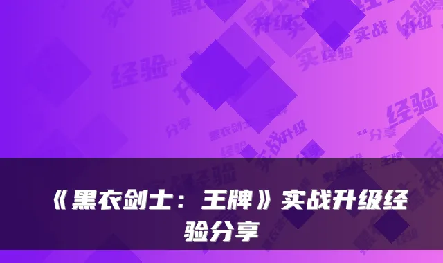 《黑衣剑士：王牌》实战升级经验分享