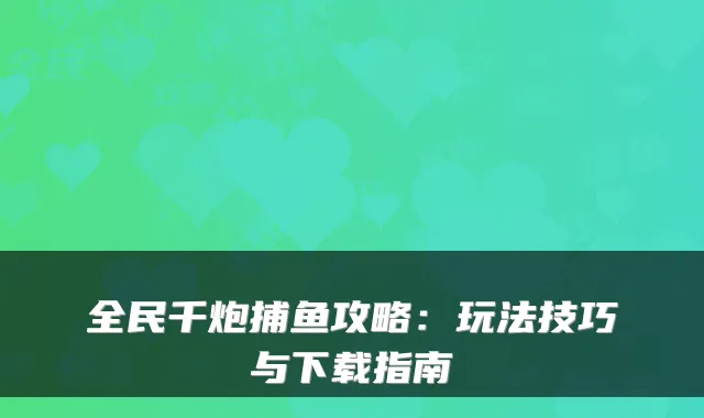 全民千炮捕鱼攻略：玩法技巧与下载指南