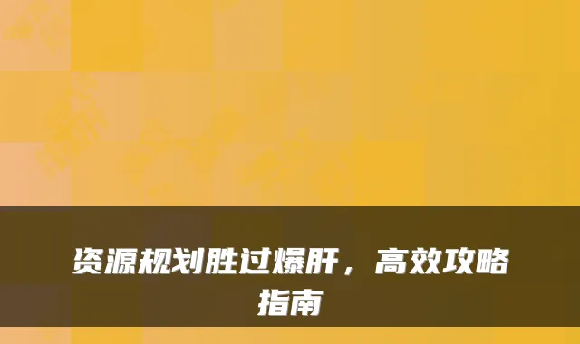资源规划胜过爆肝，高效攻略指南