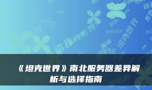 《坦克世界》南北服务器差异解析与选择指南