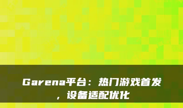Garena平台：热门游戏首发，设备适配优化