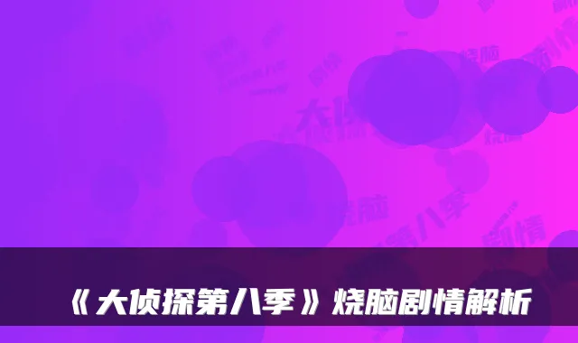 《大侦探第八季》烧脑剧情解析