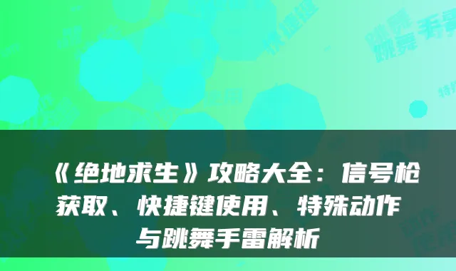 《绝地求生》攻略大全：信号枪获取、快捷键使用、特殊动作与跳舞手雷解析