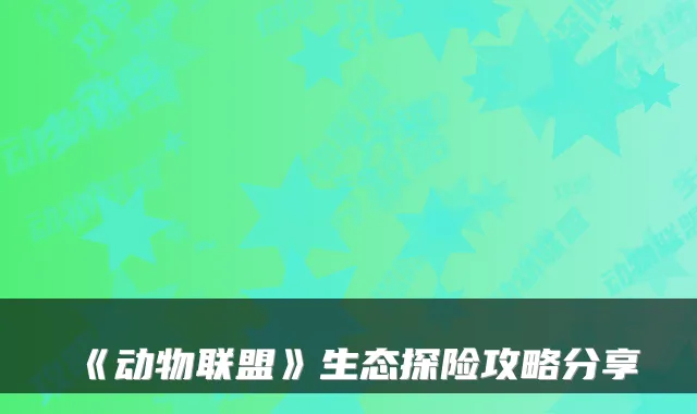 《动物联盟》生态探险攻略分享
