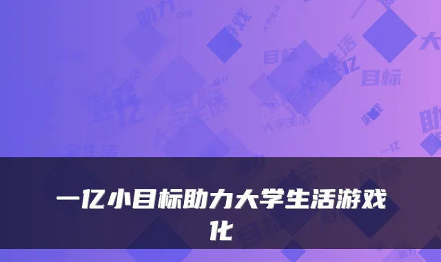 一亿小目标助力大学生活游戏化