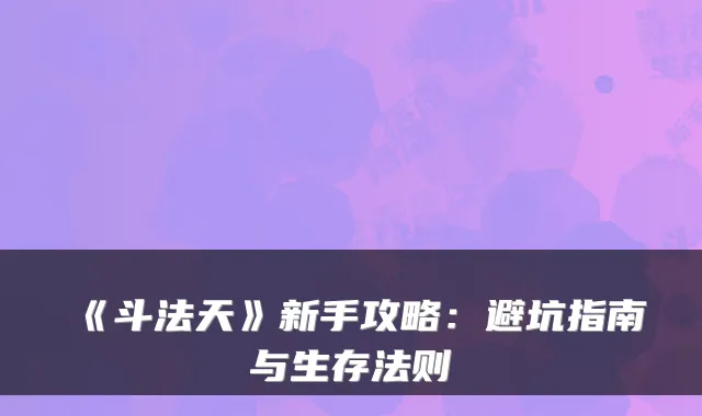 《斗法天》新手攻略：避坑指南与生存法则