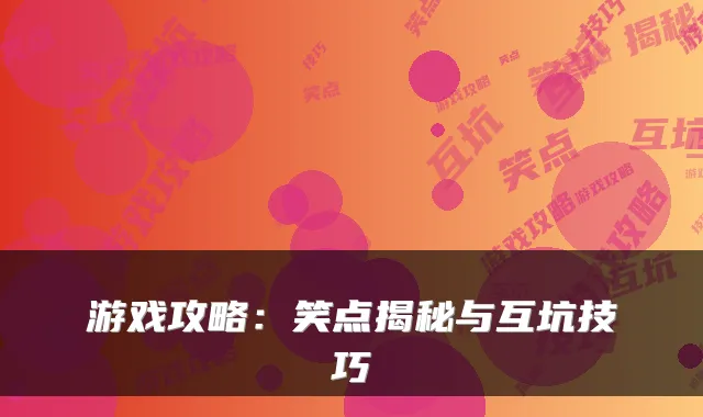 游戏攻略：笑点揭秘与互坑技巧