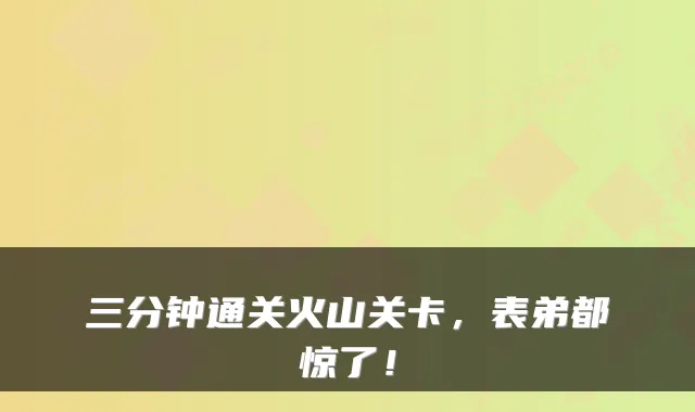 三分钟通关火山关卡,表弟都惊了!