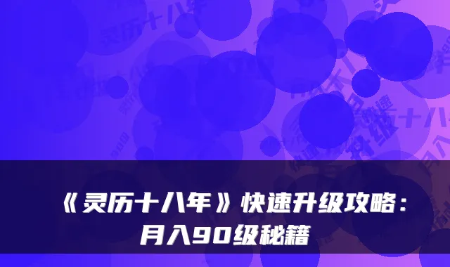 《灵历十八年》快速升级攻略：月入90级秘籍