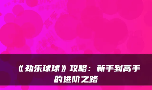 《劲乐球球》攻略：新手到高手的进阶之路