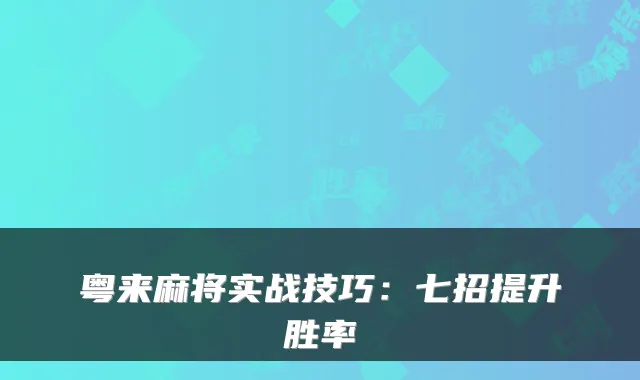 粤来麻将实战技巧：七招提升胜率