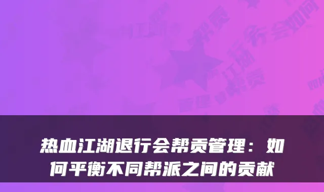 热血江湖退行会帮贡管理：如何平衡不同帮派之间的贡献