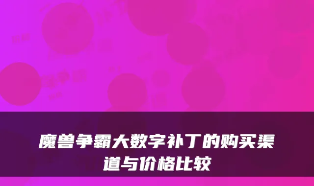 魔兽争霸大数字补丁的购买渠道与价格比较