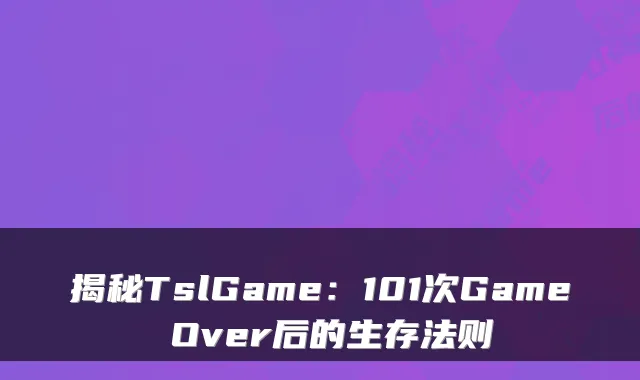 揭秘TslGame：101次Game Over后的生存法则