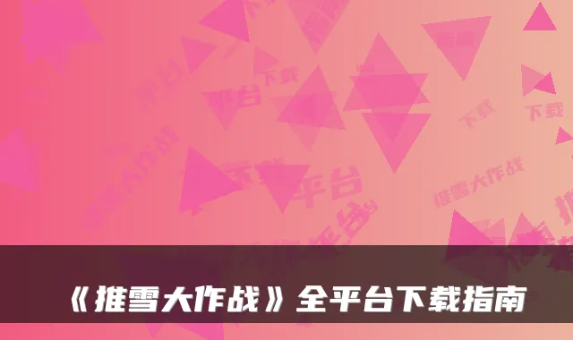 《推雪大作战》全平台下载指南