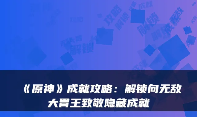 《原神》成就攻略：解锁向大胃王致敬隐藏成就