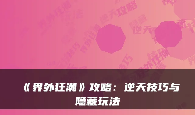 《界外狂潮》攻略：逆天技巧与隐藏玩法