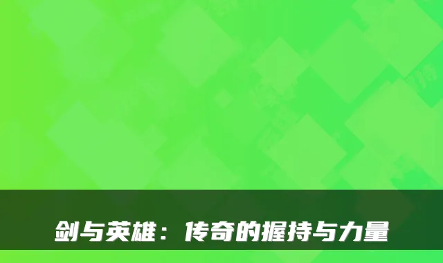 剑与英雄：传奇的握持与力量