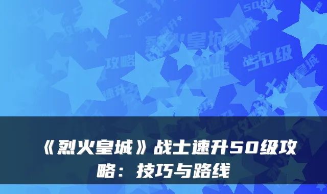 《烈火皇城》战士速升50级攻略：技巧与路线