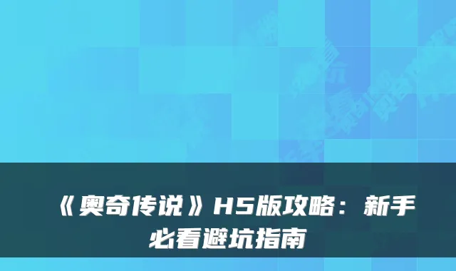 《奥奇传说》H5版攻略：新手必看避坑指南