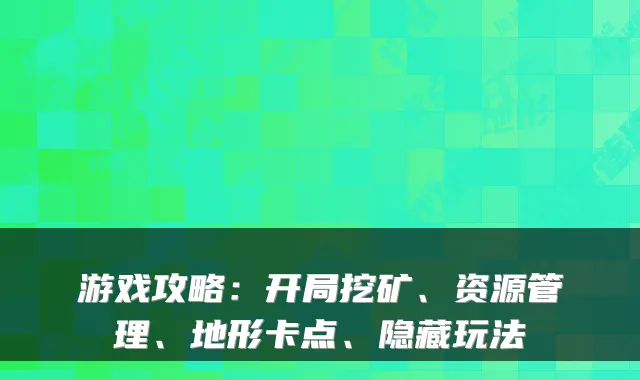 游戏攻略：开局挖矿、资源管理、地形卡点、隐藏玩法