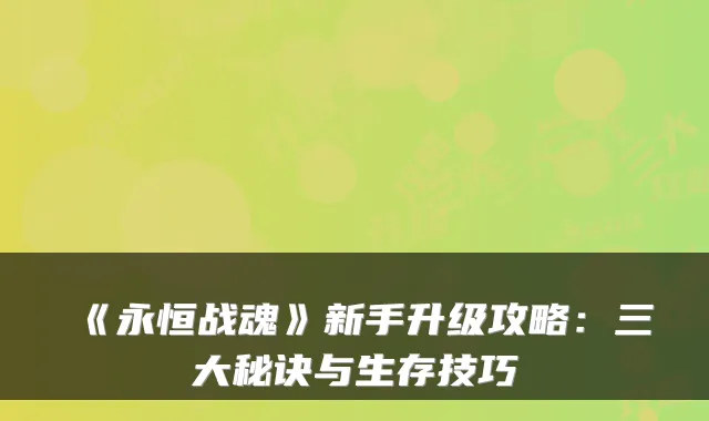 《永恒战魂》新手升级攻略:三大秘诀与生存技巧