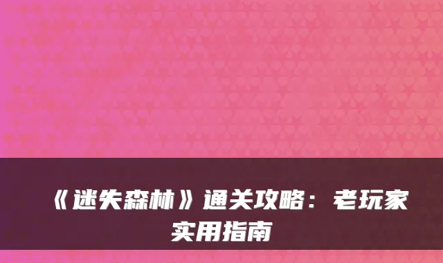《迷失森林》通关攻略：老玩家实用指南