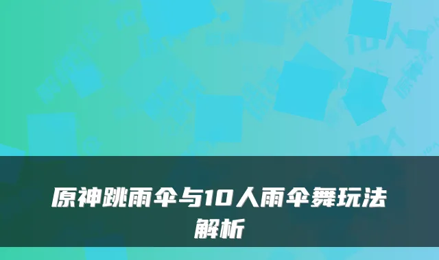 原神跳雨伞与10人雨伞舞玩法解析