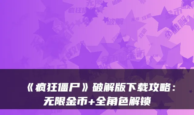 《疯狂僵尸》破解版下载攻略：无限金币+全角色解锁