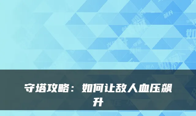 守塔攻略:如何让敌人血压飙升